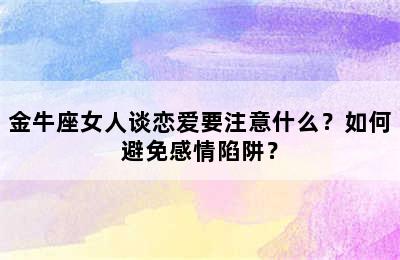 金牛座女人谈恋爱要注意什么？如何避免感情陷阱？