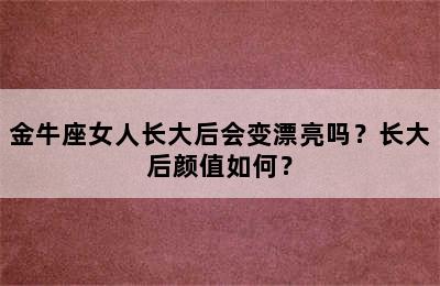 金牛座女人长大后会变漂亮吗？长大后颜值如何？