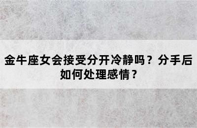 金牛座女会接受分开冷静吗？分手后如何处理感情？