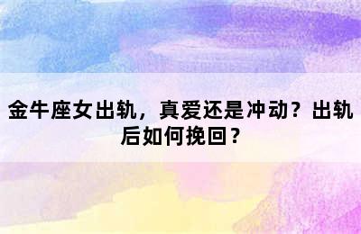 金牛座女出轨，真爱还是冲动？出轨后如何挽回？