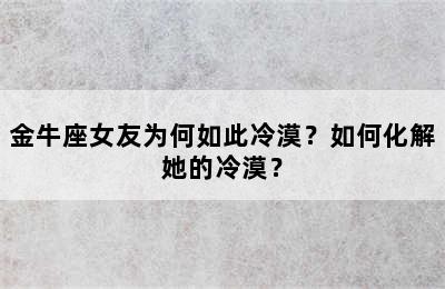 金牛座女友为何如此冷漠？如何化解她的冷漠？