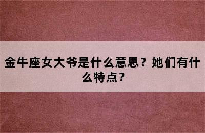 金牛座女大爷是什么意思？她们有什么特点？