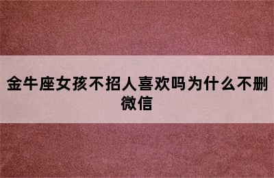 金牛座女孩不招人喜欢吗为什么不删微信