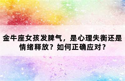 金牛座女孩发脾气，是心理失衡还是情绪释放？如何正确应对？