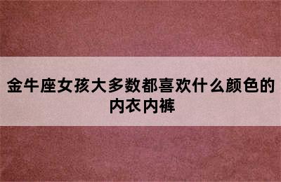 金牛座女孩大多数都喜欢什么颜色的内衣内裤