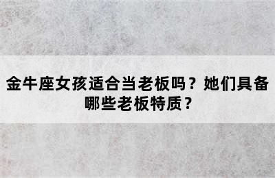 金牛座女孩适合当老板吗？她们具备哪些老板特质？