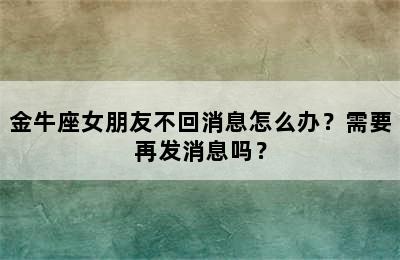 金牛座女朋友不回消息怎么办？需要再发消息吗？