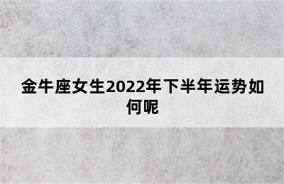 金牛座女生2022年下半年运势如何呢