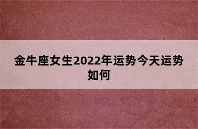 金牛座女生2022年运势今天运势如何