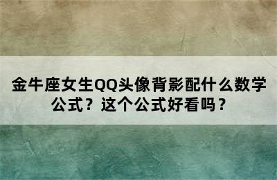 金牛座女生QQ头像背影配什么数学公式？这个公式好看吗？