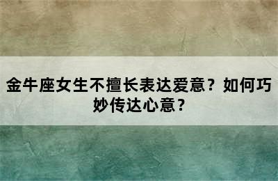 金牛座女生不擅长表达爱意？如何巧妙传达心意？