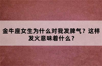 金牛座女生为什么对我发脾气？这样发火意味着什么？