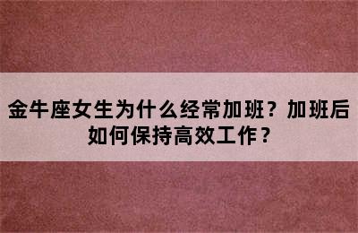 金牛座女生为什么经常加班？加班后如何保持高效工作？