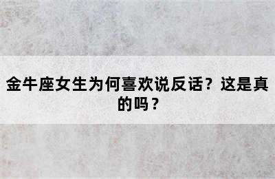 金牛座女生为何喜欢说反话？这是真的吗？