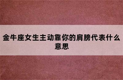 金牛座女生主动靠你的肩膀代表什么意思