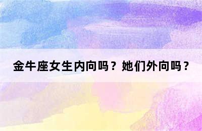 金牛座女生内向吗？她们外向吗？