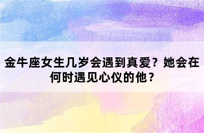 金牛座女生几岁会遇到真爱？她会在何时遇见心仪的他？