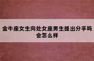 金牛座女生向处女座男生提出分手吗会怎么样