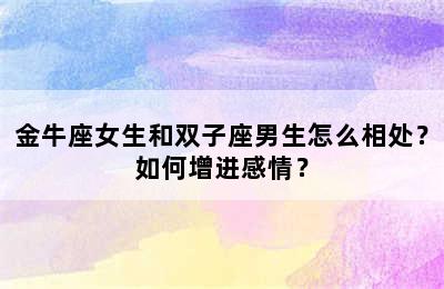 金牛座女生和双子座男生怎么相处？如何增进感情？