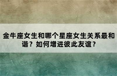 金牛座女生和哪个星座女生关系最和谐？如何增进彼此友谊？