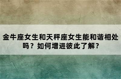 金牛座女生和天秤座女生能和谐相处吗？如何增进彼此了解？