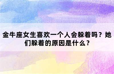 金牛座女生喜欢一个人会躲着吗？她们躲着的原因是什么？