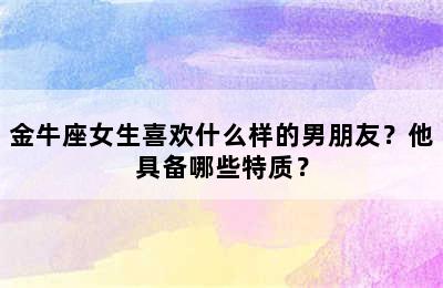 金牛座女生喜欢什么样的男朋友？他具备哪些特质？
