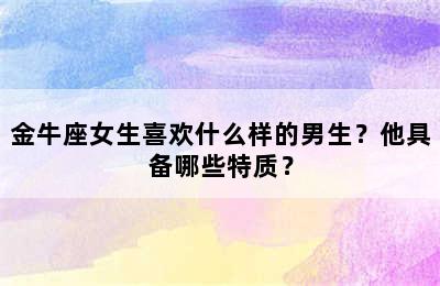 金牛座女生喜欢什么样的男生？他具备哪些特质？