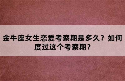 金牛座女生恋爱考察期是多久？如何度过这个考察期？