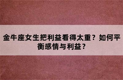 金牛座女生把利益看得太重？如何平衡感情与利益？