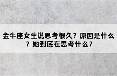 金牛座女生说思考很久？原因是什么？她到底在思考什么？