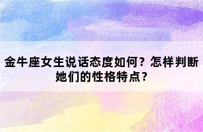 金牛座女生说话态度如何？怎样判断她们的性格特点？