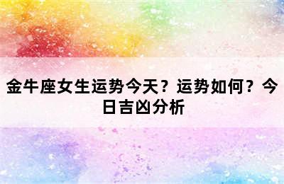 金牛座女生运势今天？运势如何？今日吉凶分析