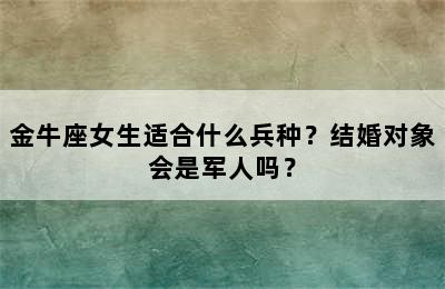 金牛座女生适合什么兵种？结婚对象会是军人吗？