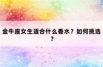 金牛座女生适合什么香水？如何挑选？