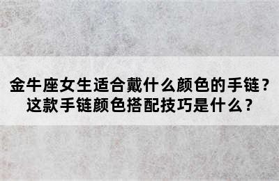 金牛座女生适合戴什么颜色的手链？这款手链颜色搭配技巧是什么？