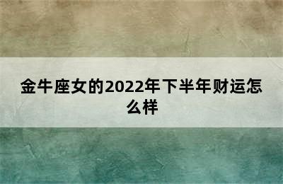 金牛座女的2022年下半年财运怎么样