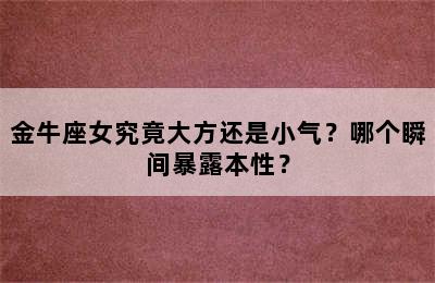 金牛座女究竟大方还是小气？哪个瞬间暴露本性？