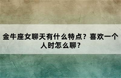 金牛座女聊天有什么特点？喜欢一个人时怎么聊？