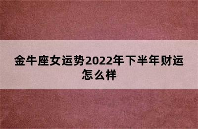 金牛座女运势2022年下半年财运怎么样