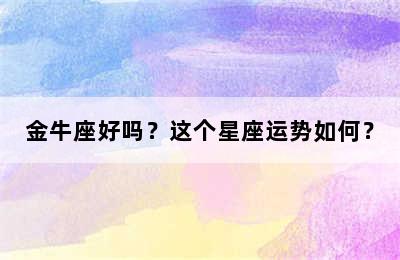 金牛座好吗？这个星座运势如何？