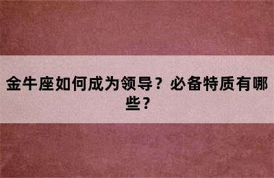 金牛座如何成为领导？必备特质有哪些？