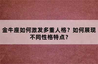 金牛座如何激发多重人格？如何展现不同性格特点？