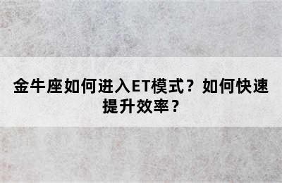 金牛座如何进入ET模式？如何快速提升效率？