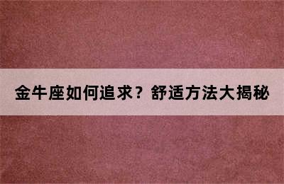 金牛座如何追求？舒适方法大揭秘