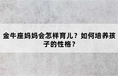 金牛座妈妈会怎样育儿？如何培养孩子的性格？
