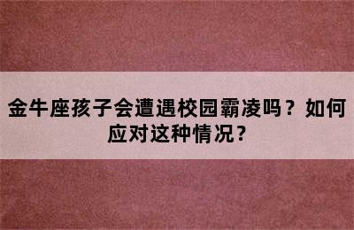 金牛座孩子会遭遇校园霸凌吗？如何应对这种情况？