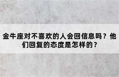 金牛座对不喜欢的人会回信息吗？他们回复的态度是怎样的？