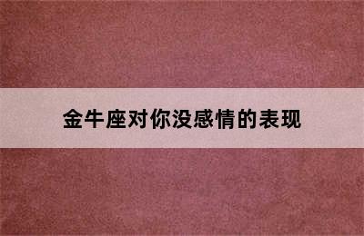 金牛座对你没感情的表现