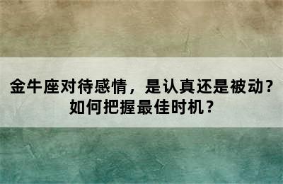 金牛座对待感情，是认真还是被动？如何把握最佳时机？
